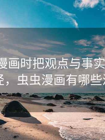 看虫虫漫画时把观点与事实想清楚：理解路径，虫虫漫画有哪些漫画作品