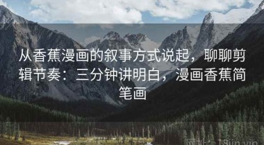 从香蕉漫画的叙事方式说起，聊聊剪辑节奏：三分钟讲明白，漫画香蕉简笔画