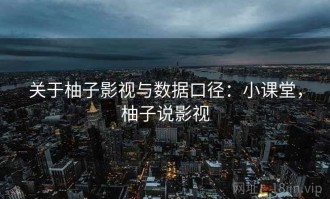 关于柚子影视与数据口径：小课堂，柚子说影视