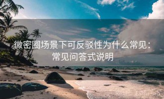 微密圈场景下可反驳性为什么常见：常见问答式说明