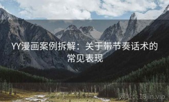 YY漫画案例拆解：关于带节奏话术的常见表现