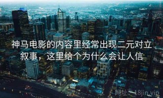 神马电影的内容里经常出现二元对立叙事，这里给个为什么会让人信