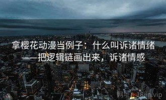 拿樱花动漫当例子：什么叫诉诸情绪——把逻辑链画出来，诉诸情感