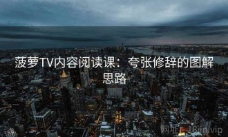 菠萝TV内容阅读课：夸张修辞的图解思路