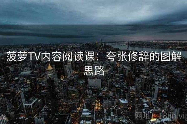 菠萝TV内容阅读课：夸张修辞的图解思路