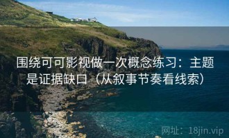 围绕可可影视做一次概念练习：主题是证据缺口（从叙事节奏看线索）