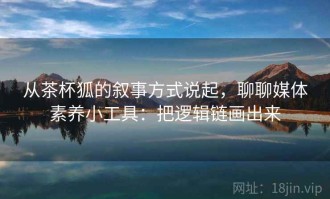 从茶杯狐的叙事方式说起，聊聊媒体素养小工具：把逻辑链画出来