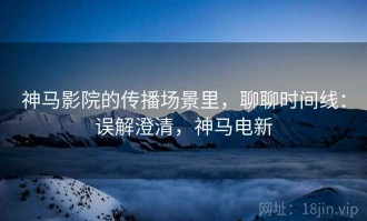 神马影院的传播场景里，聊聊时间线：误解澄清，神马电新