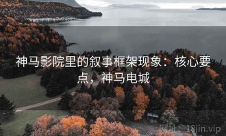神马影院里的叙事框架现象：核心要点，神马电城