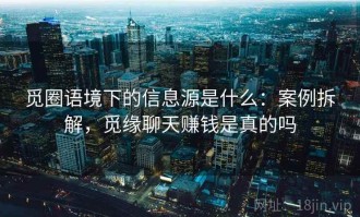 觅圈语境下的信息源是什么：案例拆解，觅缘聊天赚钱是真的吗