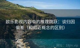 欧乐影视内容中的推理跳跃：谈归因偏差（和相近概念的区别）