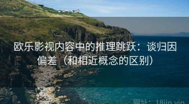 欧乐影视内容中的推理跳跃：谈归因偏差（和相近概念的区别）