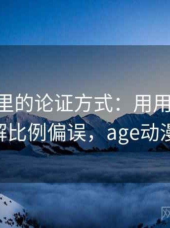 age动漫里的论证方式：用用例子拆开看拆解比例偏误，age动漫 评论