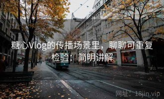 糖心Vlog的传播场景里，聊聊可重复检验：简明讲解