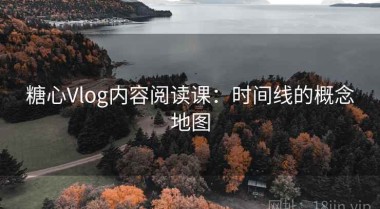 糖心Vlog内容阅读课：时间线的概念地图