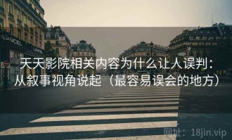 天天影院相关内容为什么让人误判：从叙事视角说起（最容易误会的地方）