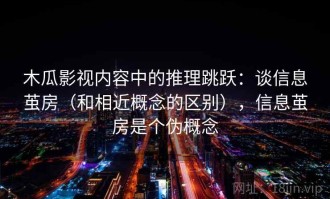 木瓜影视内容中的推理跳跃：谈信息茧房（和相近概念的区别），信息茧房是个伪概念