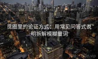 觅圈里的论证方式：用常见问答式说明拆解模糊量词