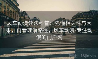 风车动漫读法科普：先懂相关性与因果，再看理解路径，风车动漫-专注动漫的门户网