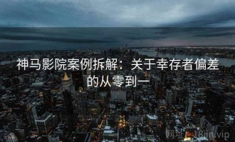 神马影院案例拆解：关于幸存者偏差的从零到一