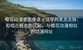 樱花动漫里图像语义误导的来龙去脉：和相近概念的区别，与樱花动漫相似的动漫网址