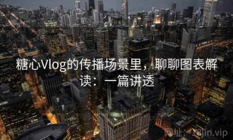 糖心Vlog的传播场景里，聊聊图表解读：一篇讲透