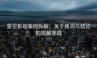 星空影视案例拆解：关于推测与结论的图解思路