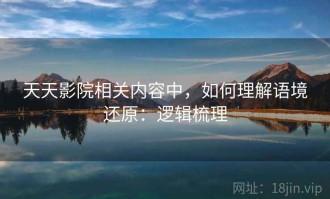 天天影院相关内容中，如何理解语境还原：逻辑梳理