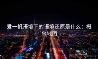 爱一帆语境下的语境还原是什么：概念地图
