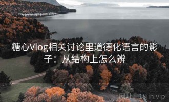 糖心Vlog相关讨论里道德化语言的影子：从结构上怎么辨