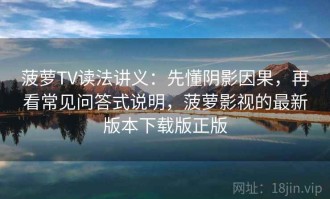 菠萝TV读法讲义：先懂阴影因果，再看常见问答式说明，菠萝影视的最新版本下载版正版