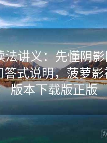 菠萝TV读法讲义：先懂阴影因果，再看常见问答式说明，菠萝影视的最新版本下载版正版