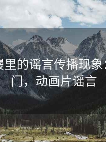 樱花动漫里的谣言传播现象：概念入门，动画片谣言