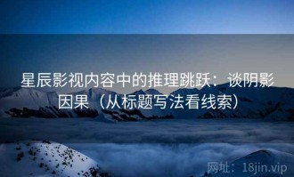 星辰影视内容中的推理跳跃：谈阴影因果（从标题写法看线索）