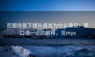 觅圈场景下镜头语言为什么常见：更口语一点的解释，觅myx