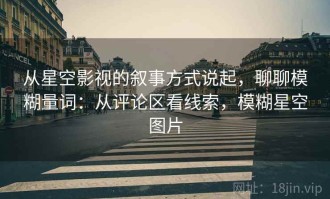 从星空影视的叙事方式说起，聊聊模糊量词：从评论区看线索，模糊星空图片