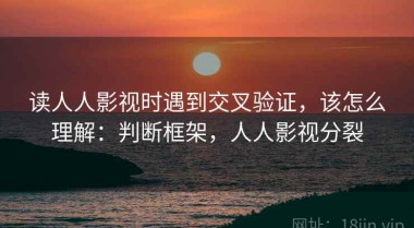 读人人影视时遇到交叉验证，该怎么理解：判断框架，人人影视分裂