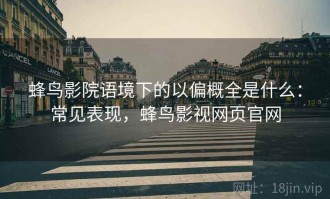 蜂鸟影院语境下的以偏概全是什么：常见表现，蜂鸟影视网页官网