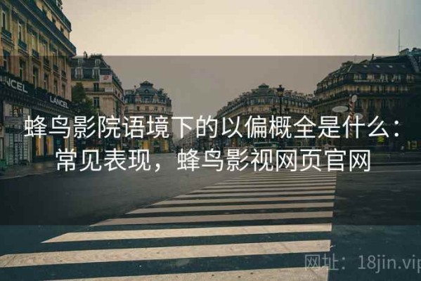 蜂鸟影院语境下的以偏概全是什么：常见表现，蜂鸟影视网页官网