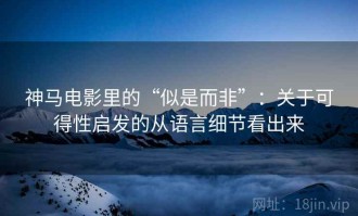 神马电影里的“似是而非”：关于可得性启发的从语言细节看出来