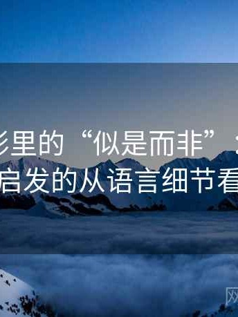 神马电影里的“似是而非”：关于可得性启发的从语言细节看出来