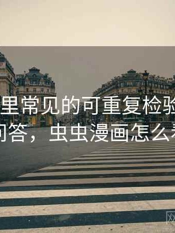 虫虫漫画里常见的可重复检验——常见问答，虫虫漫画怎么看