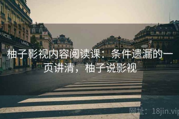 柚子影视内容阅读课：条件遗漏的一页讲清，柚子说影视