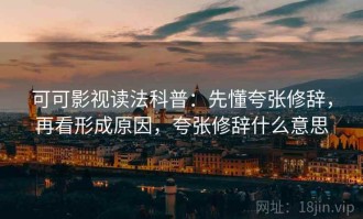 可可影视读法科普：先懂夸张修辞，再看形成原因，夸张修辞什么意思