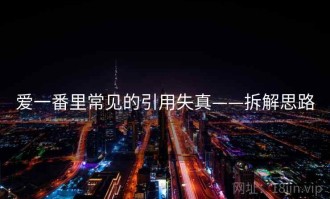 爱一番里常见的引用失真——拆解思路