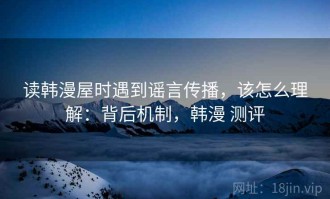 读韩漫屋时遇到谣言传播，该怎么理解：背后机制，韩漫 测评