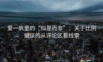 爱一帆里的“似是而非”：关于比例偏误的从评论区看线索