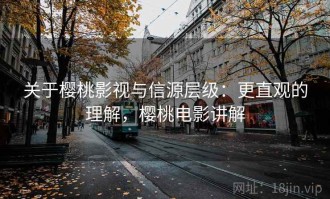 关于樱桃影视与信源层级：更直观的理解，樱桃电影讲解