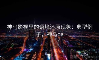 神马影视里的语境还原现象：典型例子，神马oa