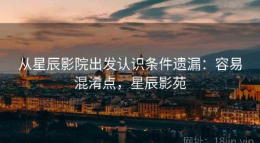 从星辰影院出发认识条件遗漏：容易混淆点，星辰影苑